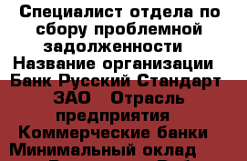 Специалист отдела по сбору проблемной задолженности › Название организации ­ Банк Русский Стандарт, ЗАО › Отрасль предприятия ­ Коммерческие банки › Минимальный оклад ­ 35 000 - Все города Работа » Вакансии   . Тверская обл.,Нелидово г.